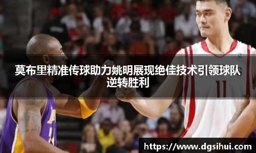 莫布里精准传球助力姚明展现绝佳技术引领球队逆转胜利