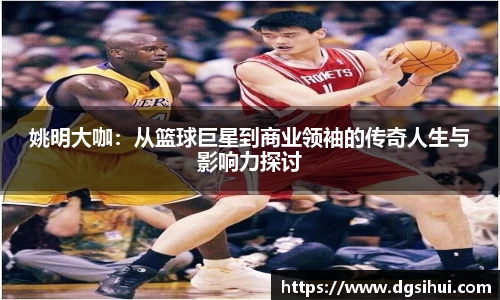姚明大咖：从篮球巨星到商业领袖的传奇人生与影响力探讨