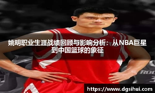 姚明职业生涯战绩回顾与影响分析：从NBA巨星到中国篮球的象征