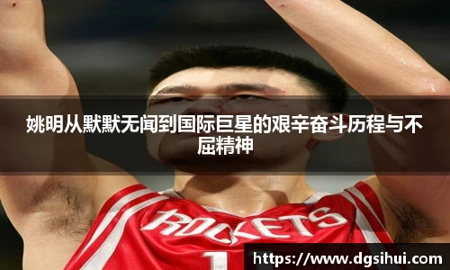 姚明从默默无闻到国际巨星的艰辛奋斗历程与不屈精神