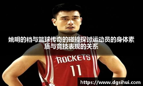 姚明的裆与篮球传奇的碰撞探讨运动员的身体素质与竞技表现的关系
