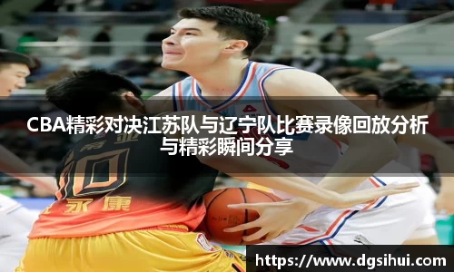 CBA精彩对决江苏队与辽宁队比赛录像回放分析与精彩瞬间分享