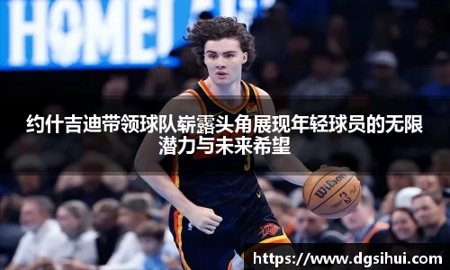 约什吉迪带领球队崭露头角展现年轻球员的无限潜力与未来希望